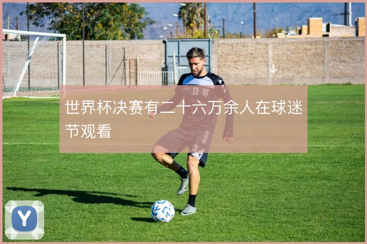 世界杯决赛有二十六万余人在球迷节观看