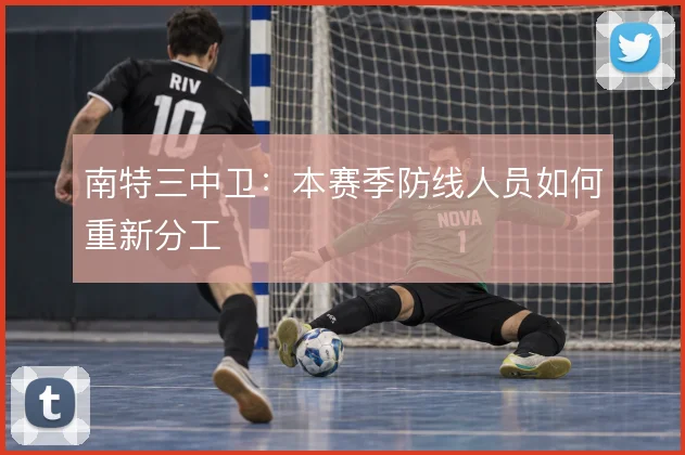 南特三中卫：本赛季防线人员如何重新分工
