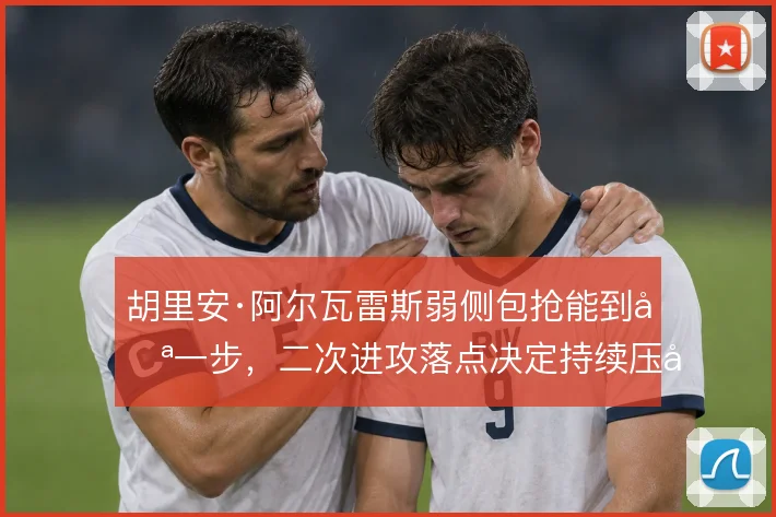 胡里安·阿尔瓦雷斯弱侧包抢能到哪一步，二次进攻落点决定持续压制质量