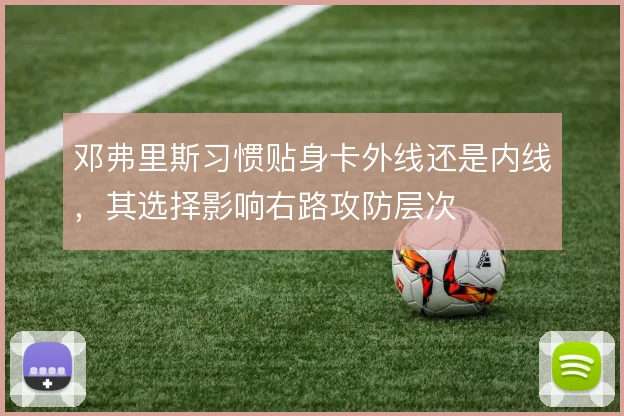 邓弗里斯习惯贴身卡外线还是内线，其选择影响右路攻防层次