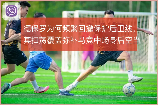 德保罗为何频繁回撤保护后卫线，其扫荡覆盖弥补马竞中场身后空当