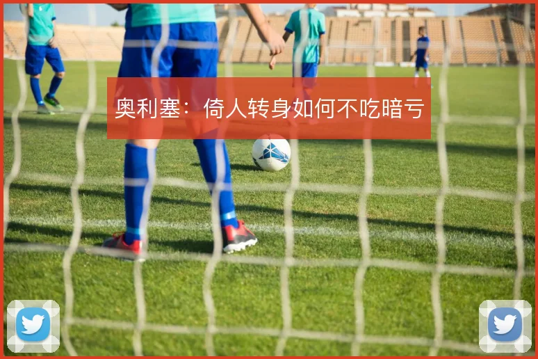 奥利塞：倚人转身如何不吃暗亏