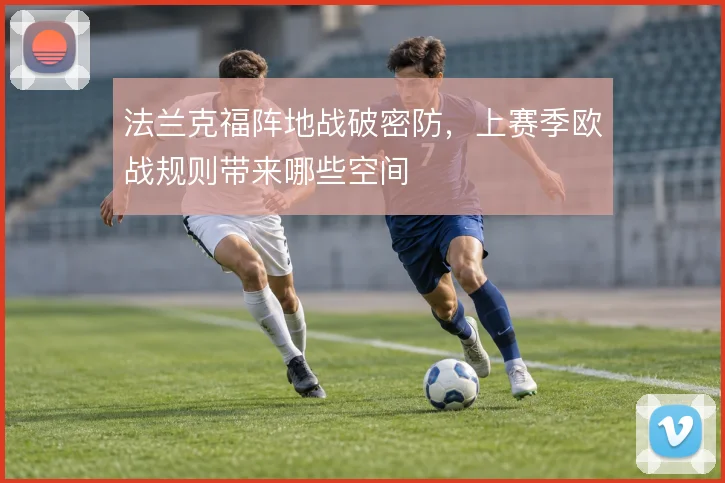 法兰克福阵地战破密防,上赛季欧战规则带来哪些空间
