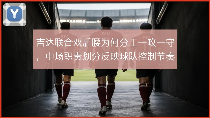 吉达联合双后腰为何分工一攻一守，中场职责划分反映球队控制节奏的思路