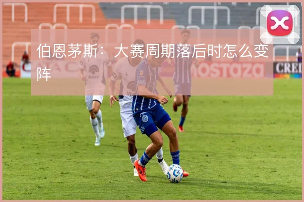 伯恩茅斯：大赛周期落后时怎么变阵