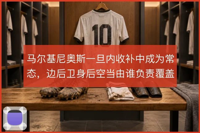 马尔基尼奥斯一旦内收补中成为常态，边后卫身后空当由谁负责覆盖
