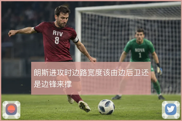 朗斯进攻时边路宽度该由边后卫还是边锋来撑