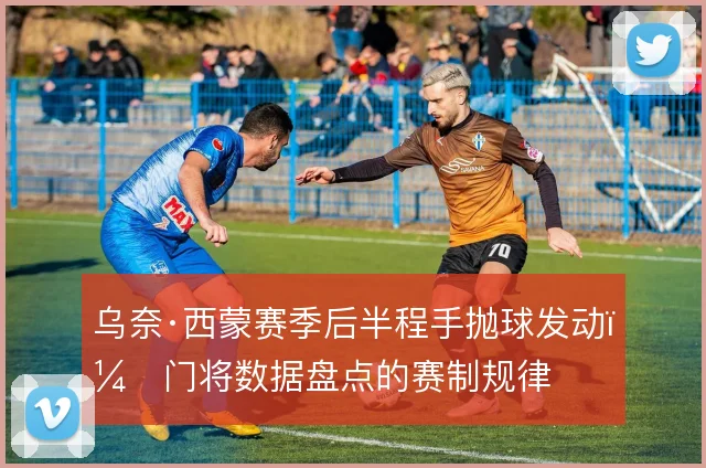 乌奈·西蒙赛季后半程手抛球发动,门将数据盘点的赛制规律