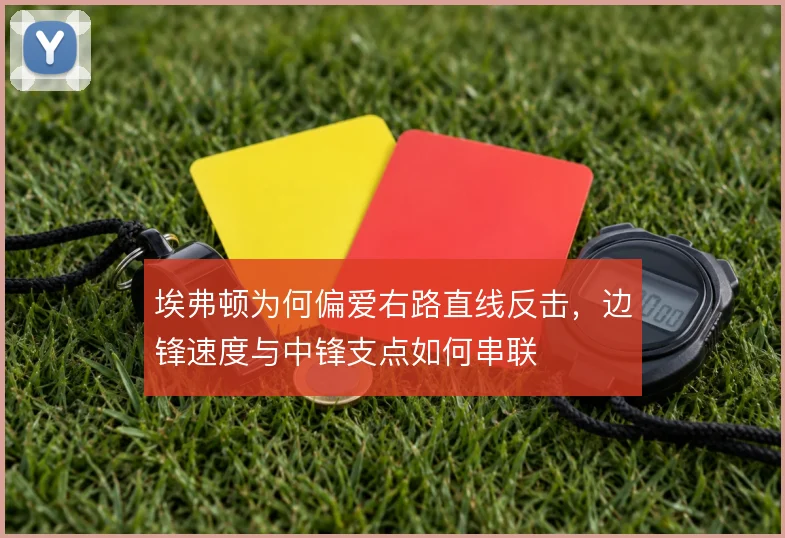 埃弗顿为何偏爱右路直线反击，边锋速度与中锋支点如何串联
