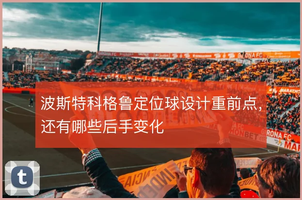 波斯特科格鲁定位球设计重前点,还有哪些后手变化