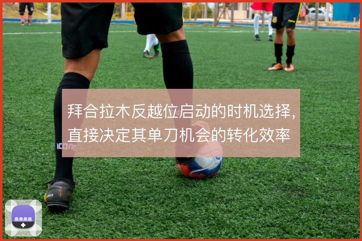 拜合拉木反越位启动的时机选择，直接决定其单刀机会的转化效率