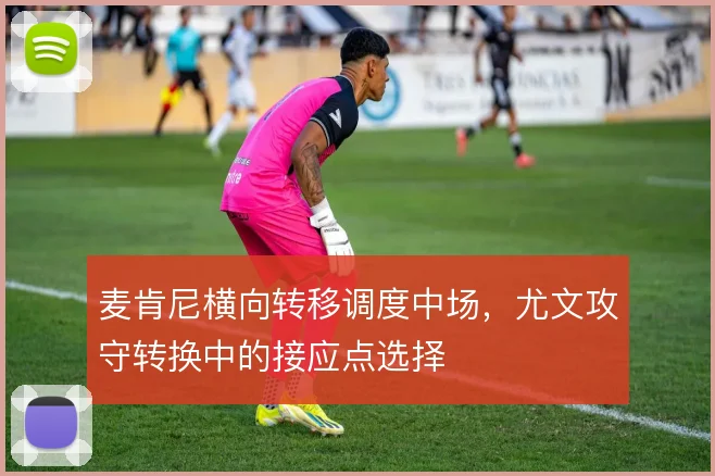 麦肯尼横向转移调度中场，尤文攻守转换中的接应点选择