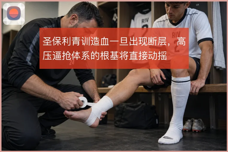 圣保利青训造血一旦出现断层，高压逼抢体系的根基将直接动摇