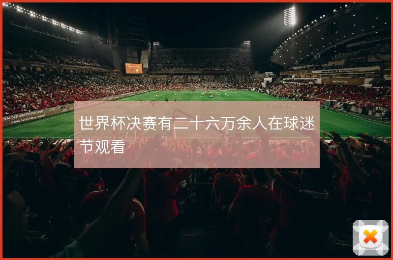世界杯决赛有二十六万余人在球迷节观看