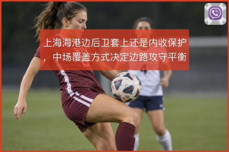 上海海港边后卫套上还是内收保护，中场覆盖方式决定边路攻守平衡