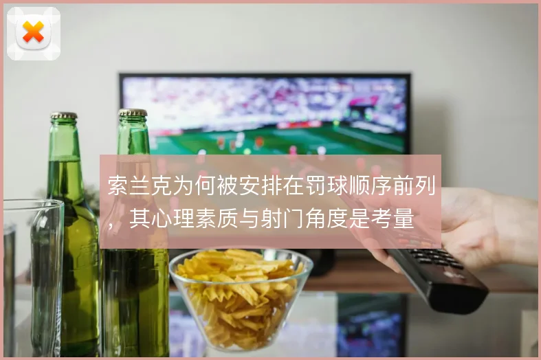 索兰克为何被安排在罚球顺序前列，其心理素质与射门角度是考量