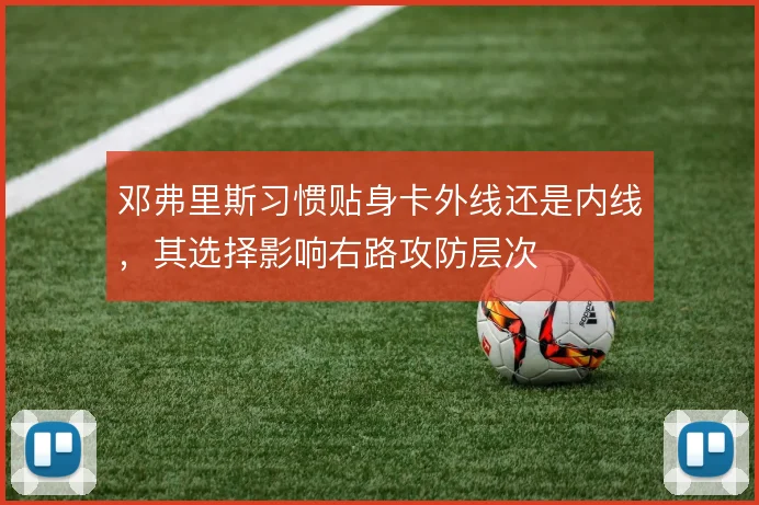 邓弗里斯习惯贴身卡外线还是内线，其选择影响右路攻防层次