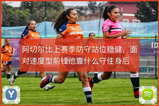 阿切尔比上赛季防守站位稳健，面对速度型前锋他靠什么守住身后