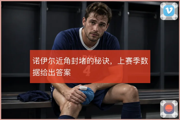 诺伊尔近角封堵的秘诀，上赛季数据给出答案