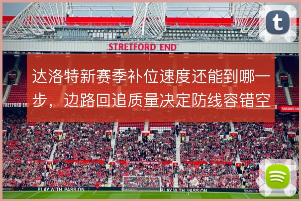 达洛特新赛季补位速度还能到哪一步，边路回追质量决定防线容错空间