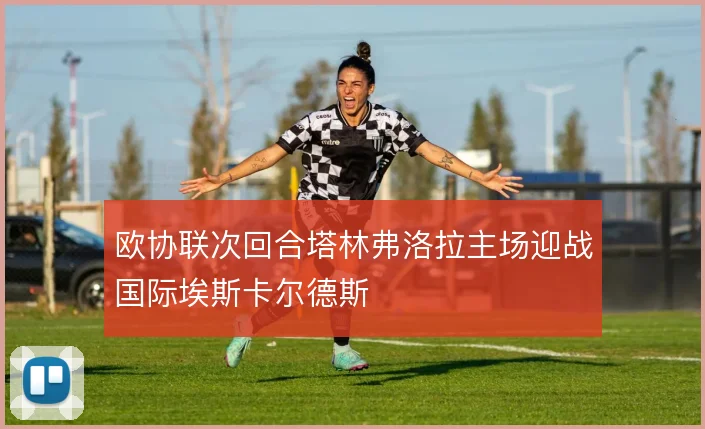 欧协联次回合塔林弗洛拉主场迎战国际埃斯卡尔德斯