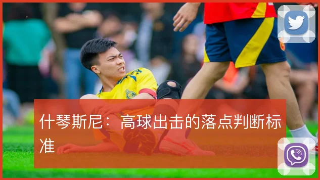 什琴斯尼:高球出击的落点判断标准