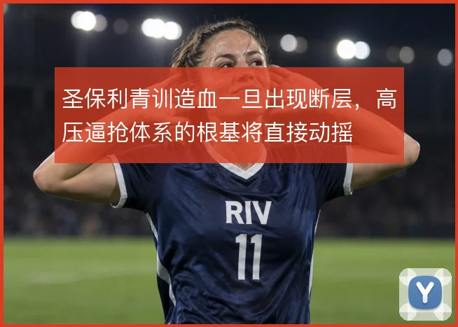 圣保利青训造血一旦出现断层，高压逼抢体系的根基将直接动摇