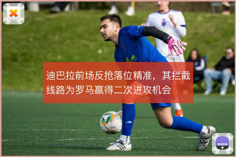 迪巴拉前场反抢落位精准，其拦截线路为罗马赢得二次进攻机会