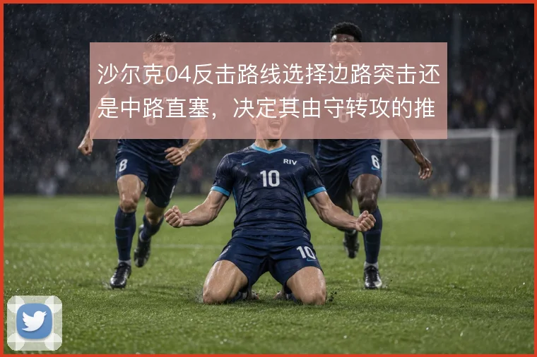 沙尔克04反击路线选择边路突击还是中路直塞，决定其由守转攻的推进效率
