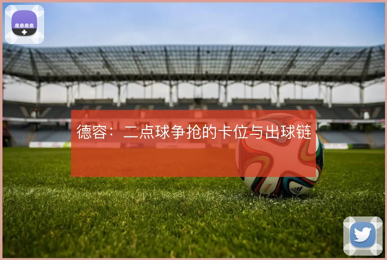 德容:二点球争抢的卡位与出球链