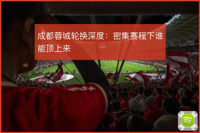 成都蓉城轮换深度:密集赛程下谁能顶上来