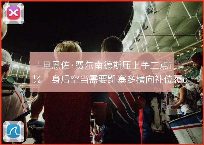 一旦恩佐·费尔南德斯压上争二点，身后空当需要凯塞多横向补位覆盖