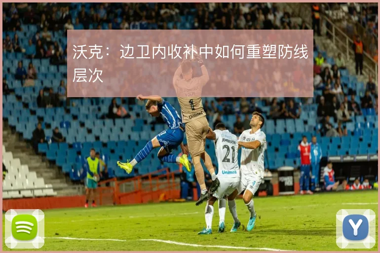 沃克:边卫内收补中如何重塑防线层次