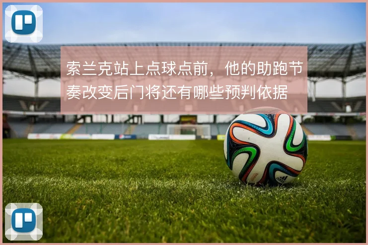 索兰克站上点球点前，他的助跑节奏改变后门将还有哪些预判依据