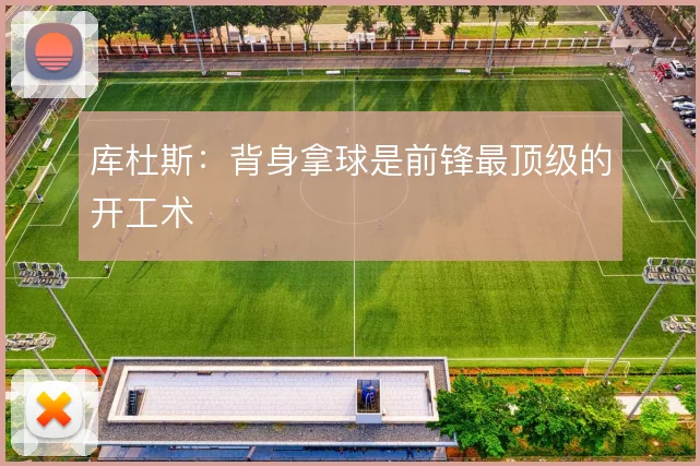 库杜斯:背身拿球是前锋最顶级的开工术
