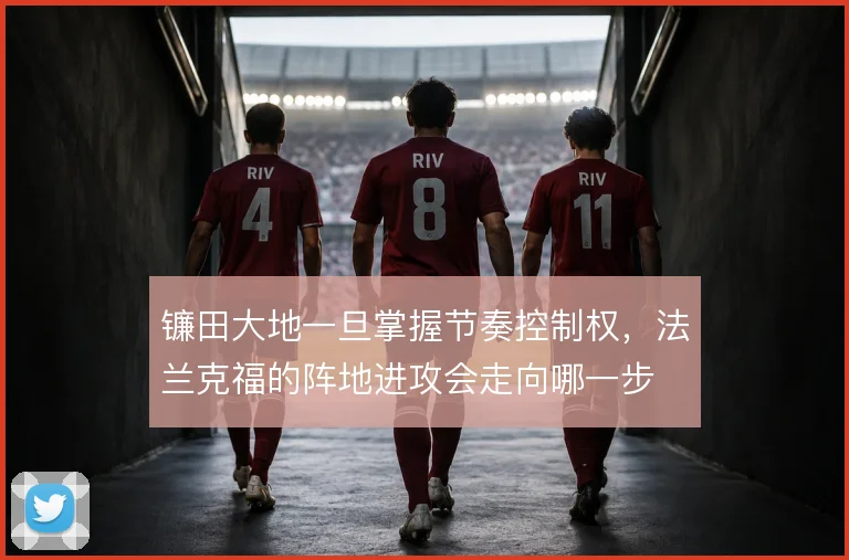 镰田大地一旦掌握节奏控制权，法兰克福的阵地进攻会走向哪一步