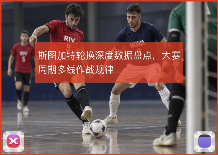 斯图加特轮换深度数据盘点，大赛周期多线作战规律