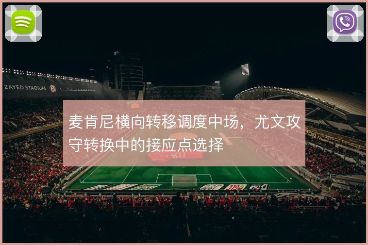 麦肯尼横向转移调度中场，尤文攻守转换中的接应点选择
