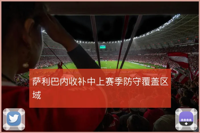 萨利巴内收补中上赛季防守覆盖区域
