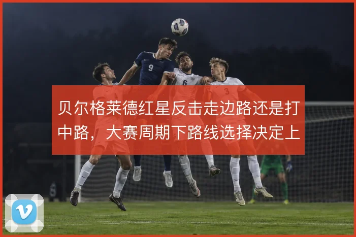贝尔格莱德红星反击走边路还是打中路，大赛周期下路线选择决定上限
