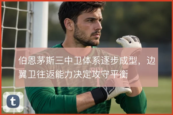 伯恩茅斯三中卫体系逐步成型，边翼卫往返能力决定攻守平衡