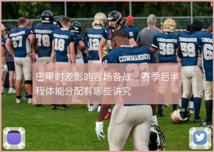 巴甲时差影响客场备战,赛季后半程体能分配有哪些讲究