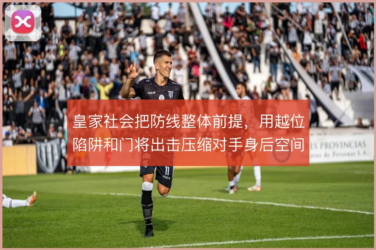 皇家社会把防线整体前提，用越位陷阱和门将出击压缩对手身后空间