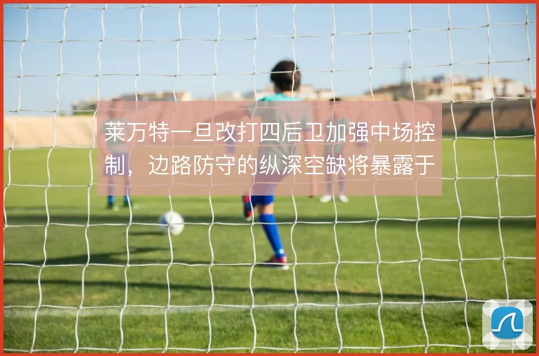 莱万特一旦改打四后卫加强中场控制，边路防守的纵深空缺将暴露于快速反击