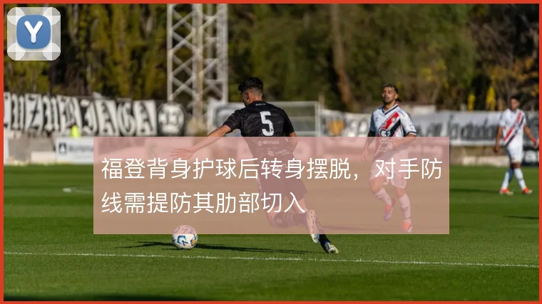 福登背身护球后转身摆脱，对手防线需提防其肋部切入