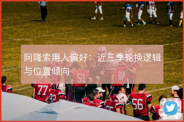 阿隆索用人偏好：近三季轮换逻辑与位置倾向