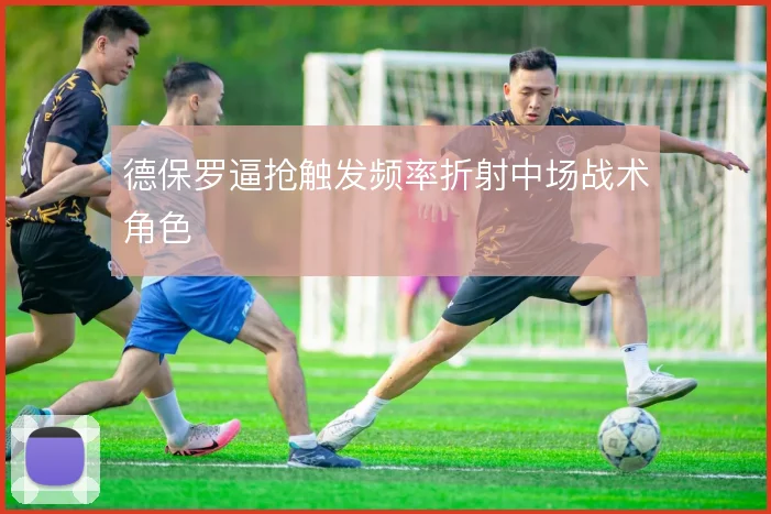 德保罗逼抢触发频率折射中场战术角色