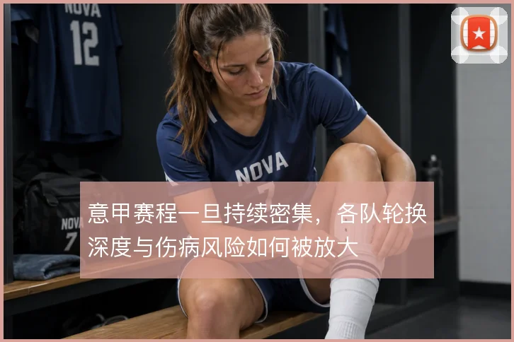 意甲赛程一旦持续密集，各队轮换深度与伤病风险如何被放大