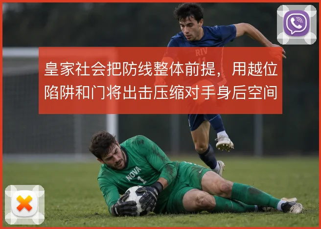 皇家社会把防线整体前提，用越位陷阱和门将出击压缩对手身后空间