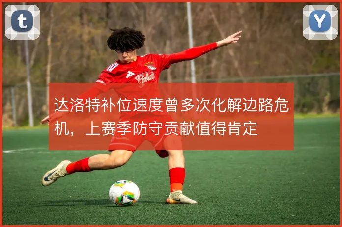 达洛特补位速度曾多次化解边路危机，上赛季防守贡献值得肯定